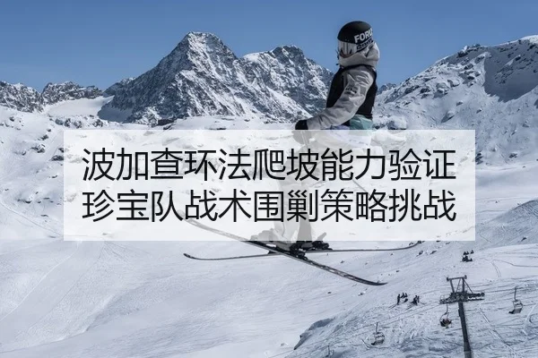 波加查环法爬坡能力验证 珍宝队战术围剿策略挑战