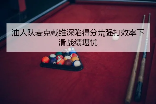 油人队麦克戴维深陷得分荒强打效率下滑战绩堪忧